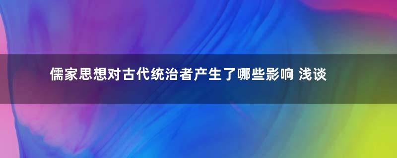 儒家思想对古代统治者产生了哪些影响 浅谈《论语》的两面性